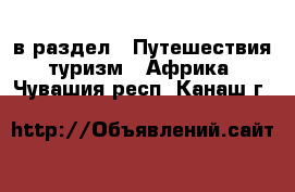 в раздел : Путешествия, туризм » Африка . Чувашия респ.,Канаш г.